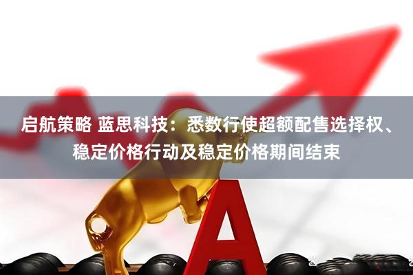 启航策略 蓝思科技：悉数行使超额配售选择权、稳定价格行动及稳定价格期间结束