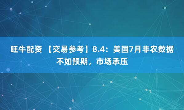 旺牛配资 【交易参考】8.4：美国7月非农数据不如预期，市场承压