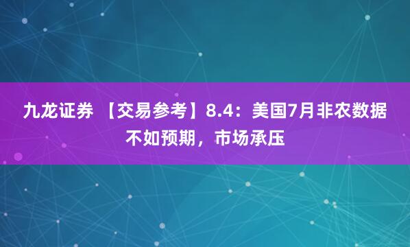 九龙证券 【交易参考】8.4：美国7月非农数据不如预期，市场承压