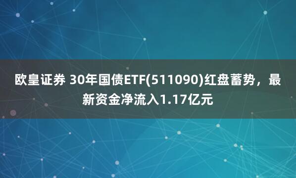 欧皇证券 30年国债ETF(511090)红盘蓄势，最新资金净流入1.17亿元