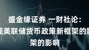 盛金缘证券 一财社论：正视美联储货币政策新框架的影响