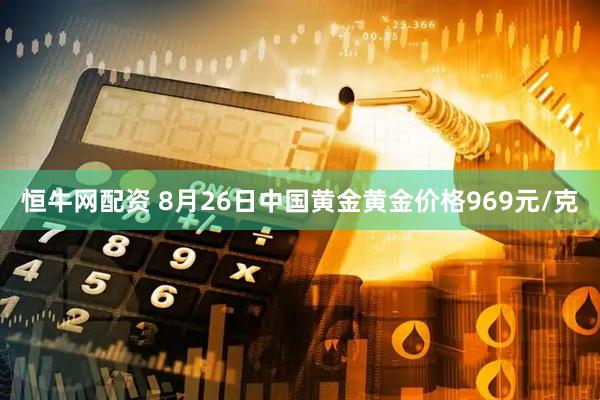 恒牛网配资 8月26日中国黄金黄金价格969元/克