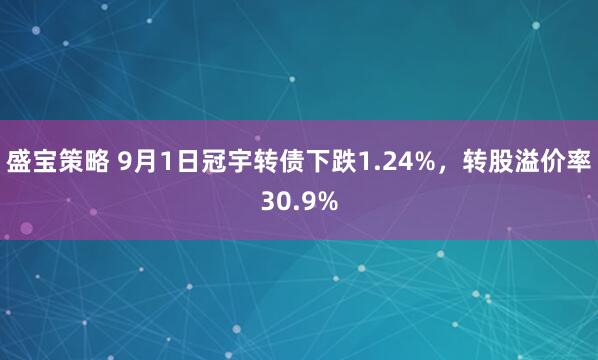 盛宝策略 9月1日冠宇转债下跌1.24%，转股溢价率30.9%