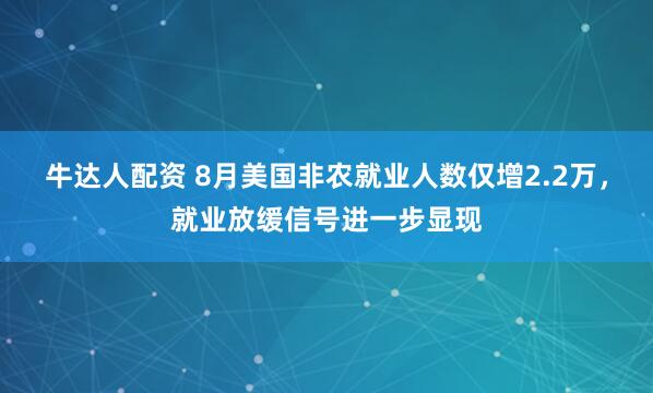 牛达人配资 8月美国非农就业人数仅增2.2万，就业放缓信号进一步显现