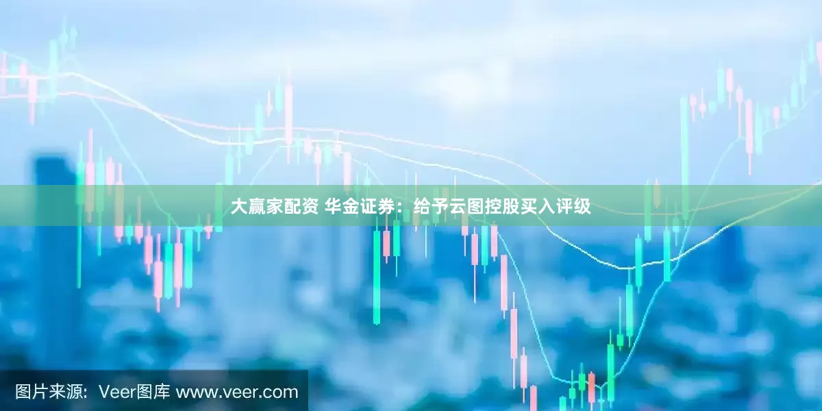 大赢家配资 华金证券：给予云图控股买入评级