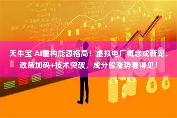 天牛宝 AI重构能源格局！虚拟电厂概念成新宠，政策加码+技术突破，成分股涨势看得见！